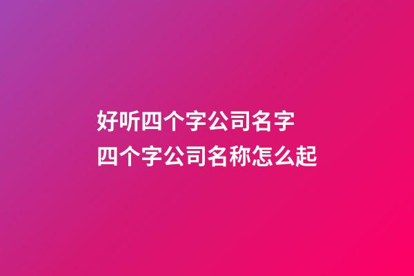 好听四个字公司名字 四个字公司名称怎么起